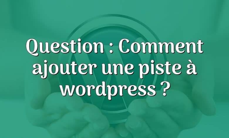 Question : Comment ajouter une piste à wordpress ?